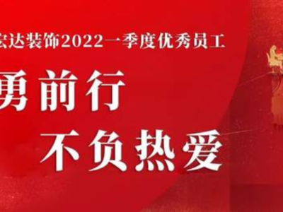 【世纪宏达】奋勇前行，不负热爱｜世纪宏达装饰2022一季度优秀员工榜单出炉